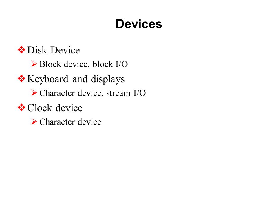 Devices  Disk Device  Block device, block I/O  Keyboard and displays  Character device, stream I/O  Clock device  Character device
