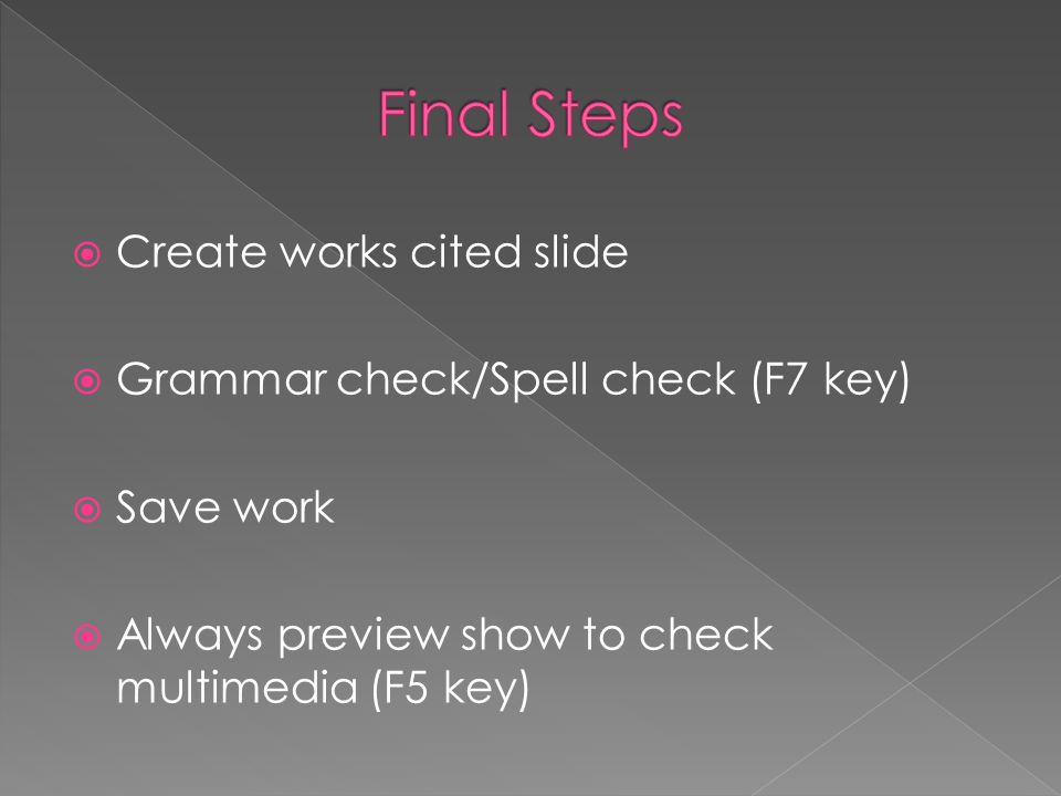  Create works cited slide  Grammar check/Spell check (F7 key)  Save work  Always preview show to check multimedia (F5 key)