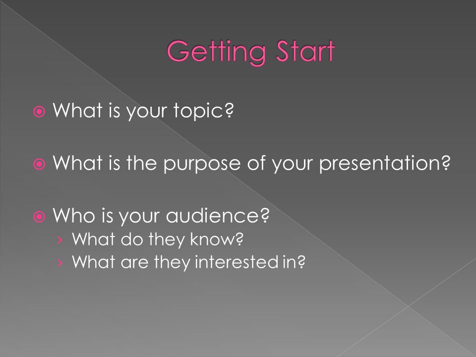 What is your topic.  What is the purpose of your presentation.