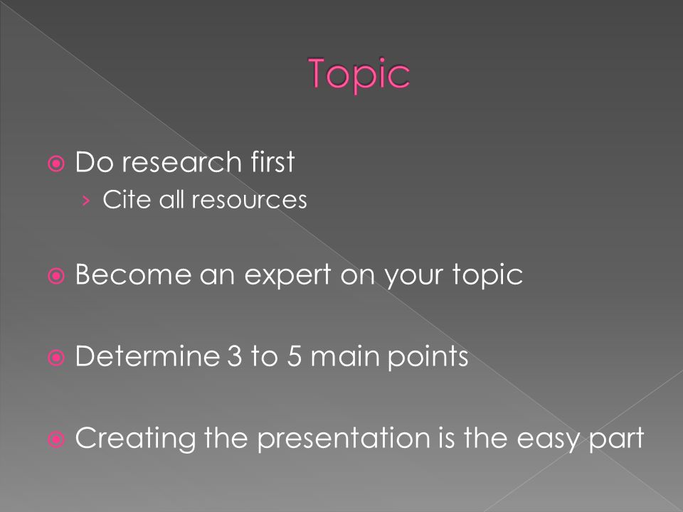  Do research first › Cite all resources  Become an expert on your topic  Determine 3 to 5 main points  Creating the presentation is the easy part