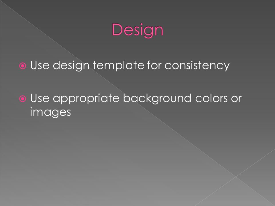  Use design template for consistency  Use appropriate background colors or images
