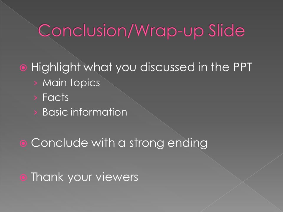  Highlight what you discussed in the PPT › Main topics › Facts › Basic information  Conclude with a strong ending  Thank your viewers