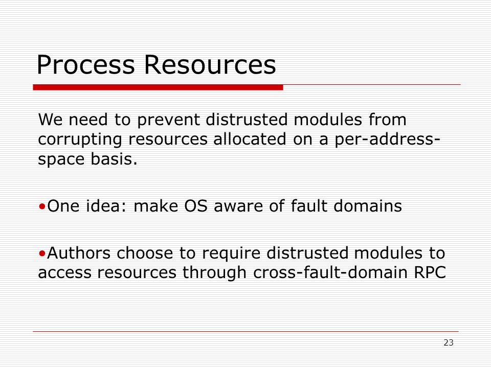 23 Process Resources We need to prevent distrusted modules from corrupting resources allocated on a per-address- space basis.