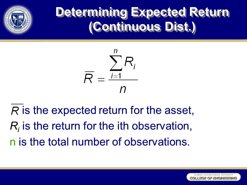 Determining Expected Return (Continuous Dist.) is the expected return for the asset, R i is the return for the ith observation, n is the total number of observations.