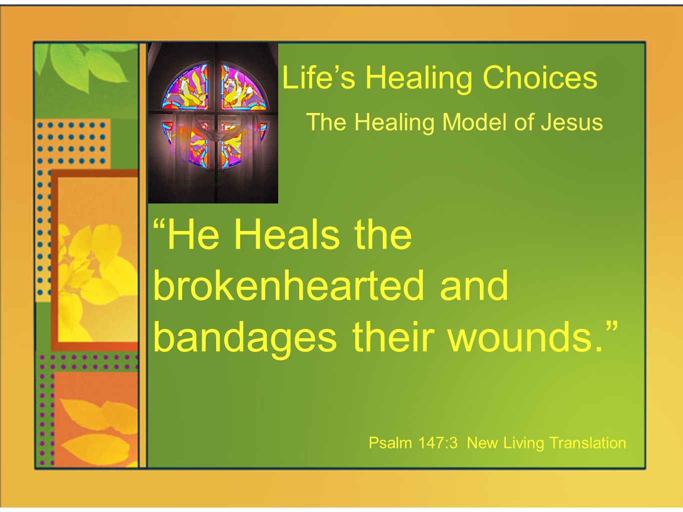 Life’s Healing Choices The Healing Model of Jesus He Heals the brokenhearted and bandages their wounds. Psalm 147:3 New Living Translation