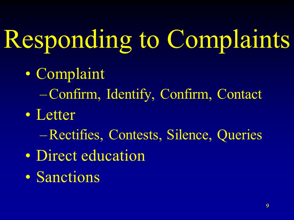9 Responding to Complaints Complaint –Confirm, Identify, Confirm, Contact Letter –Rectifies, Contests, Silence, Queries Direct education Sanctions
