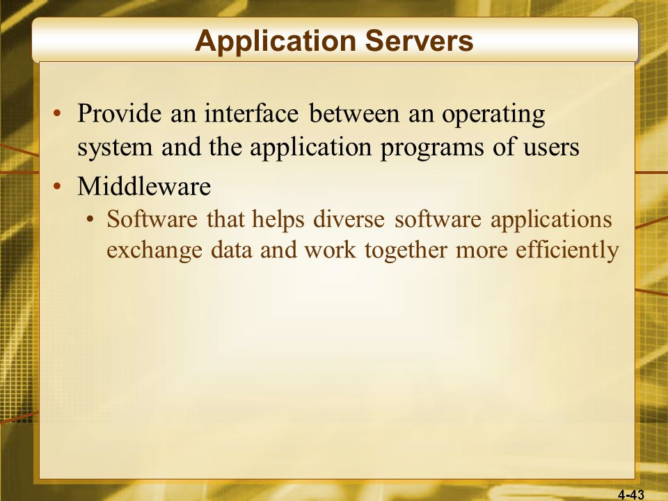4-43 Application Servers Provide an interface between an operating system and the application programs of users Middleware Software that helps diverse software applications exchange data and work together more efficiently