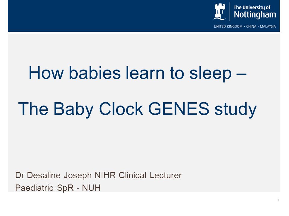 1 How babies learn to sleep – The Baby Clock GENES study Dr Desaline Joseph NIHR Clinical Lecturer Paediatric SpR - NUH