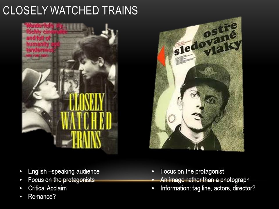 CLOSELY WATCHED TRAINS English –speaking audience Focus on the protagonists Critical Acclaim Romance.