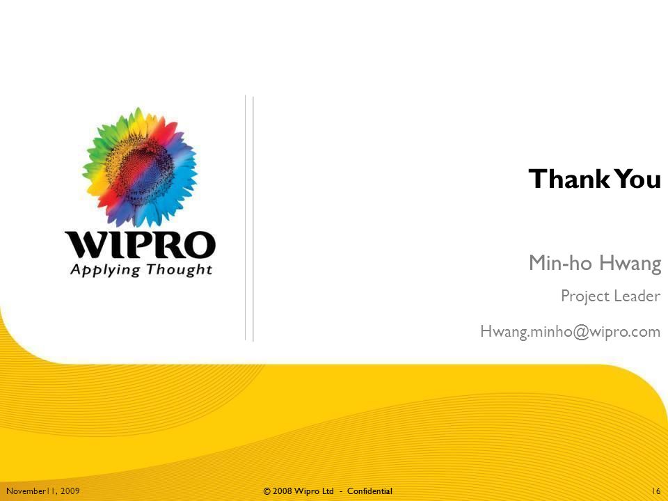 © 2008 Wipro Ltd - Confidential Min-ho Hwang Project Leader Thank You November11, © 2008 Wipro Ltd - Confidential