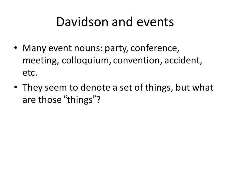 Davidson and events Many event nouns: party, conference, meeting, colloquium, convention, accident, etc.