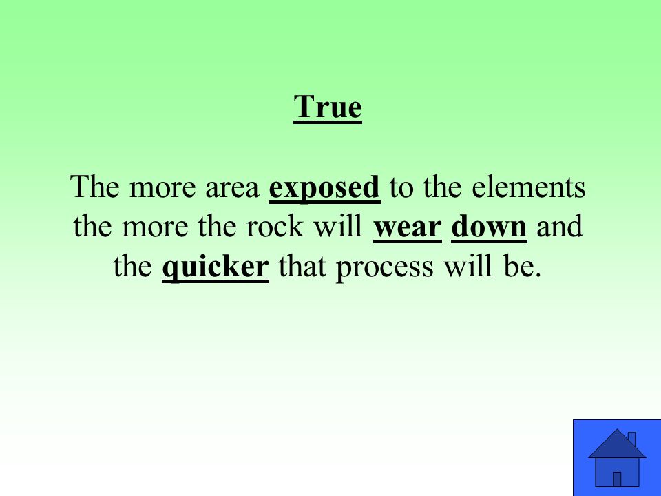 True The more area exposed to the elements the more the rock will wear down and the quicker that process will be.