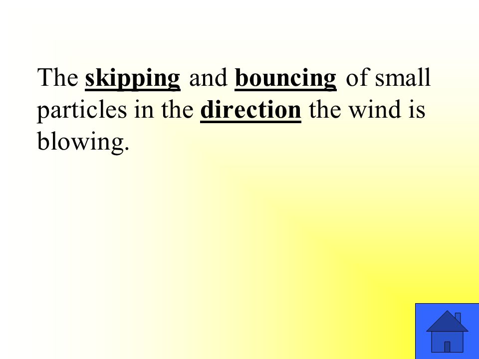 The skipping and bouncing of small particles in the direction the wind is blowing.
