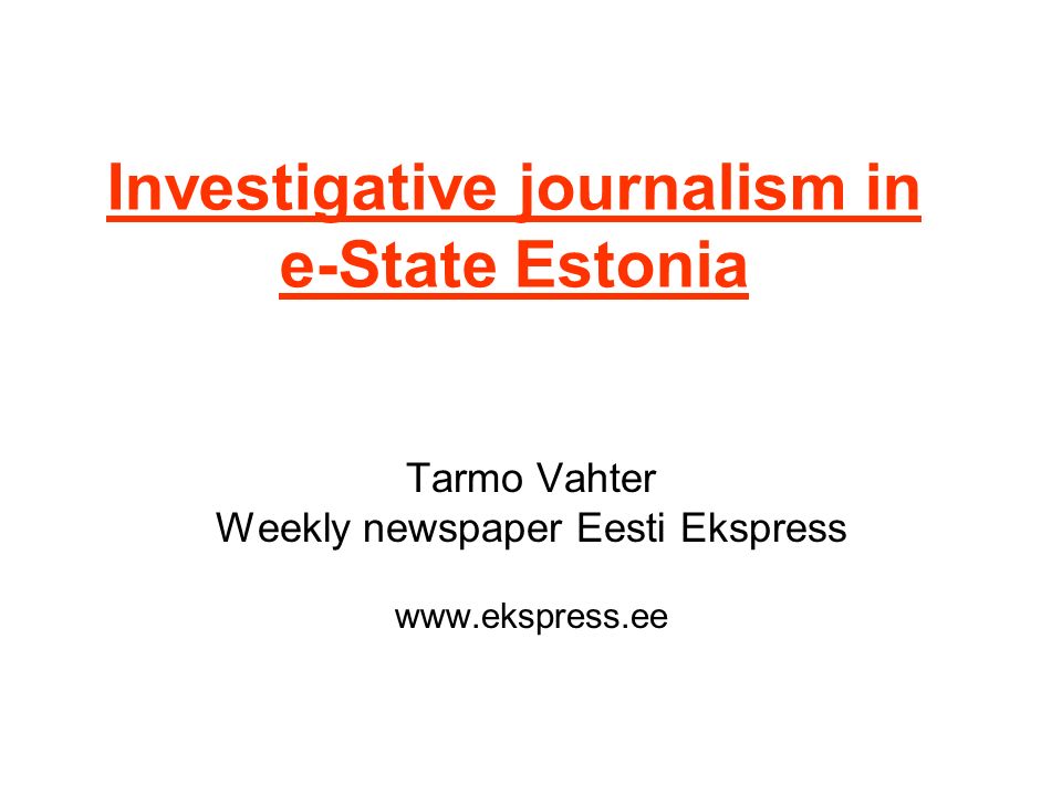 Investigative journalism in e-State Estonia Tarmo Vahter Weekly newspaper Eesti Ekspress