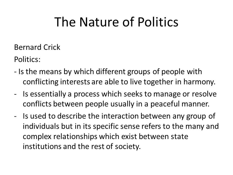 INTRODUCTION TO POLITICAL ANALYSIS (GOVT1000). The Nature of Politics Bernard Crick Politics: - Is the by which different groups of people with. - ppt download