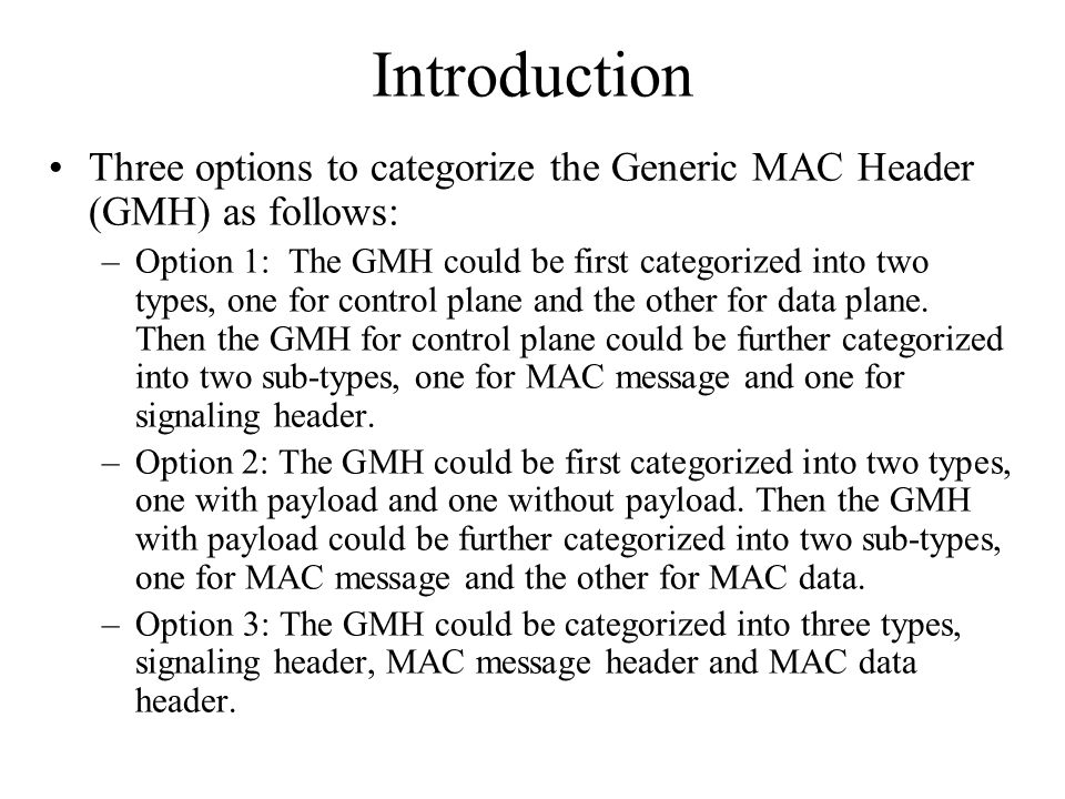 Introduction Three options to categorize the Generic MAC Header (GMH) as follows: –Option 1: The GMH could be first categorized into two types, one for control plane and the other for data plane.