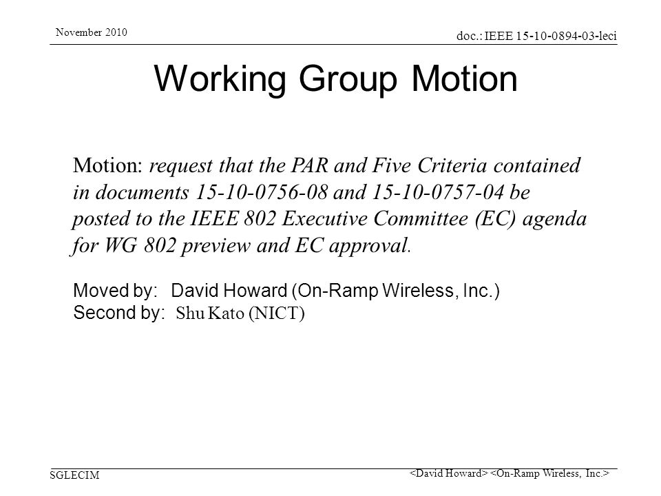 doc.: IEEE leci SGLECIM November 2010 Working Group Motion Motion: request that the PAR and Five Criteria contained in documents and be posted to the IEEE 802 Executive Committee (EC) agenda for WG 802 preview and EC approval.