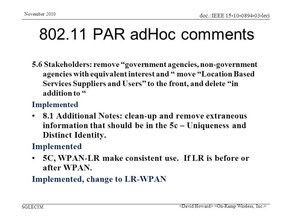 doc.: IEEE leci SGLECIM November PAR adHoc comments 5.6 Stakeholders: remove government agencies, non-government agencies with equivalent interest and move Location Based Services Suppliers and Users to the front, and delete in addition to Implemented 8.1 Additional Notes: clean-up and remove extraneous information that should be in the 5c – Uniqueness and Distinct Identity.