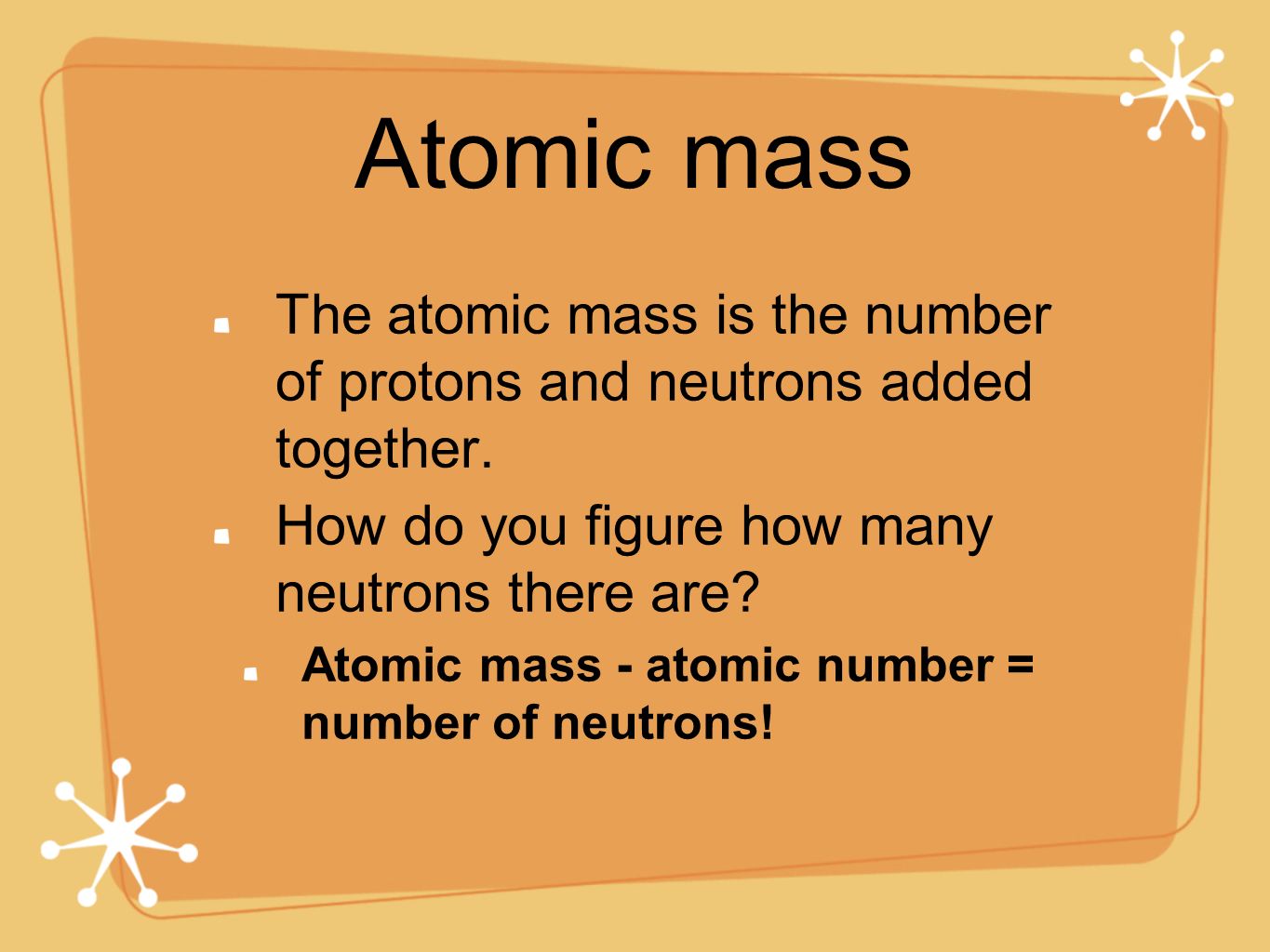 Atomic mass The atomic mass is the number of protons and neutrons added together.