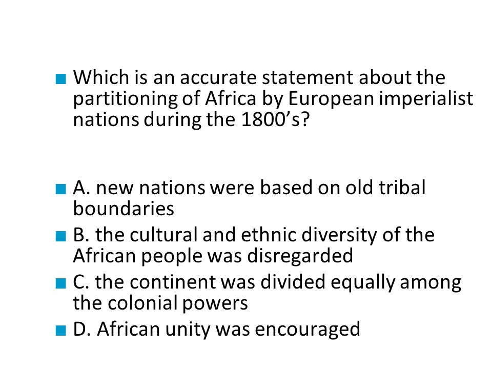 ■ Which is an accurate statement about the partitioning of Africa by European imperialist nations during the 1800’s.