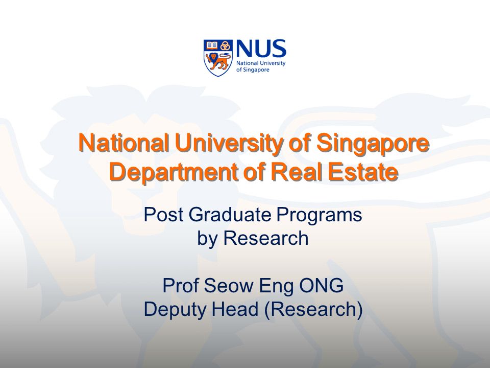 National University of Singapore Department of Real Estate Post Graduate Programs by Research Prof Seow Eng ONG Deputy Head (Research)