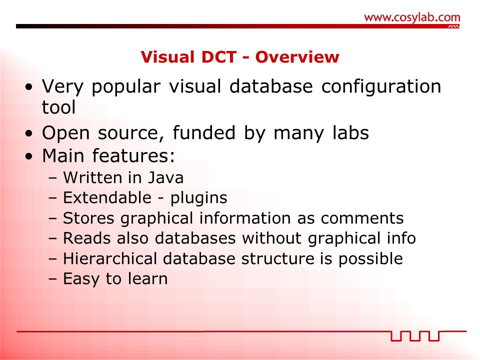 Very popular visual database configuration tool Open source, funded by many labs Main features: –Written in Java –Extendable - plugins –Stores graphical information as comments –Reads also databases without graphical info –Hierarchical database structure is possible –Easy to learn Visual DCT - Overview