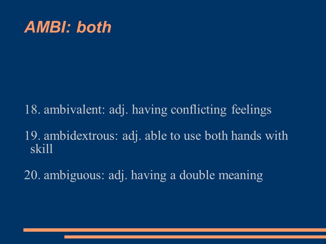 AMBI: both 18. ambivalent: adj. having conflicting feelings 19.