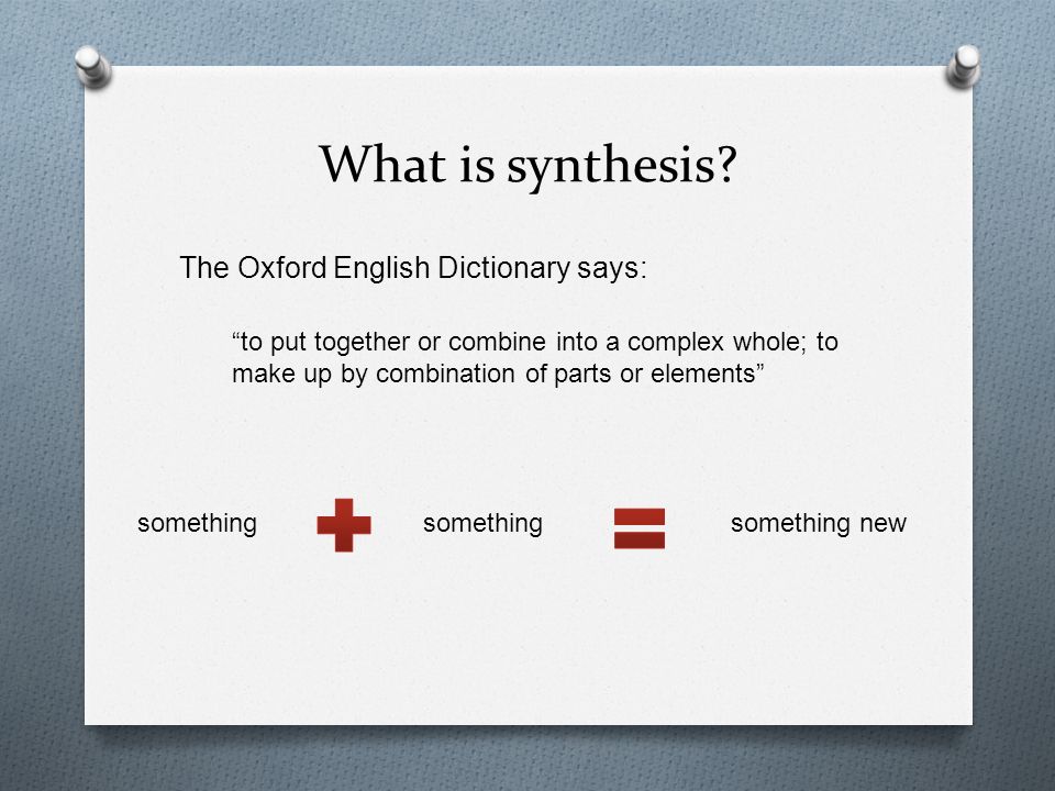 Synthesis. What is synthesis? The Oxford English Dictionary says: “to put  together or combine into a complex whole; to make up by combination of  parts. - ppt download