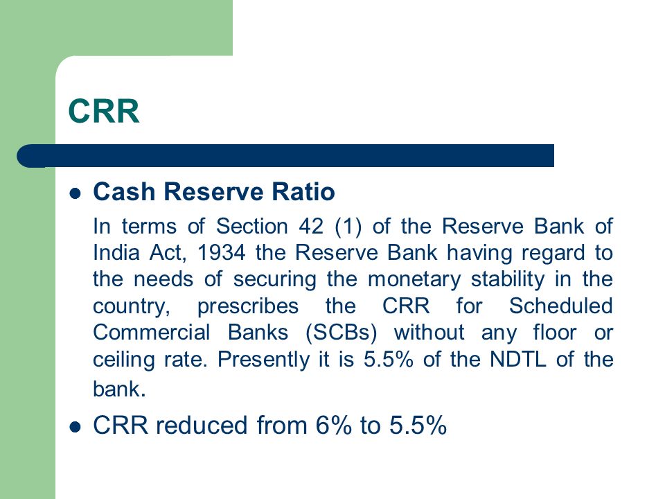 CRR AND SLR S N Mohapatra. CRR Cash Reserve Ratio In terms of Section 42  (1) of the Reserve Bank of India Act, 1934 the Reserve Bank having regard  to. - ppt download