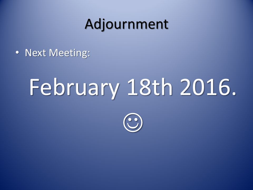 Adjournment Next Meeting: Next Meeting: February 18th 2016.