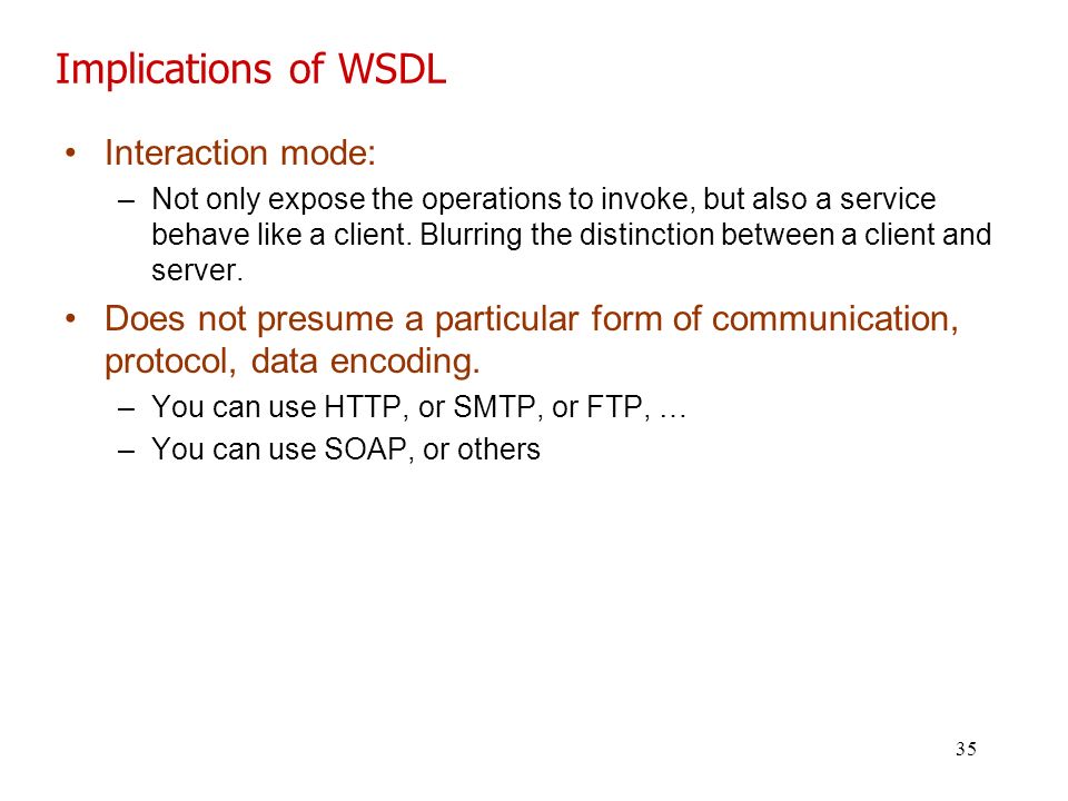 35 Implications of WSDL Interaction mode: –Not only expose the operations to invoke, but also a service behave like a client.