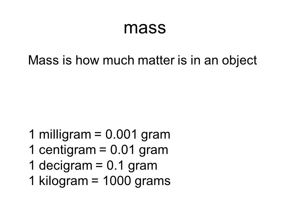 Metrics & temperature. mass Mass is how much matter is in an object 1  milligram = gram 1 centigram = 0.01 gram 1 decigram = 0.1 gram 1 kilogram.  - ppt download