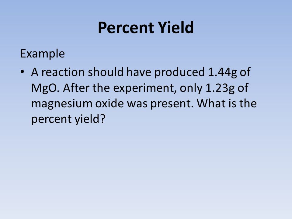 Percent Yield Example A reaction should have produced 1.44g of MgO.