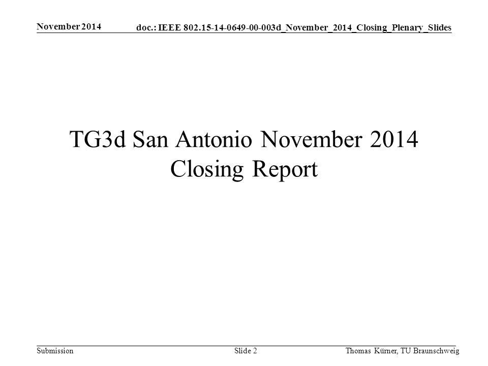 doc.: IEEE d_November_2014_Closing_Plenary_Slides Submission TG3d San Antonio November 2014 Closing Report November 2014 Thomas Kürner, TU BraunschweigSlide 2