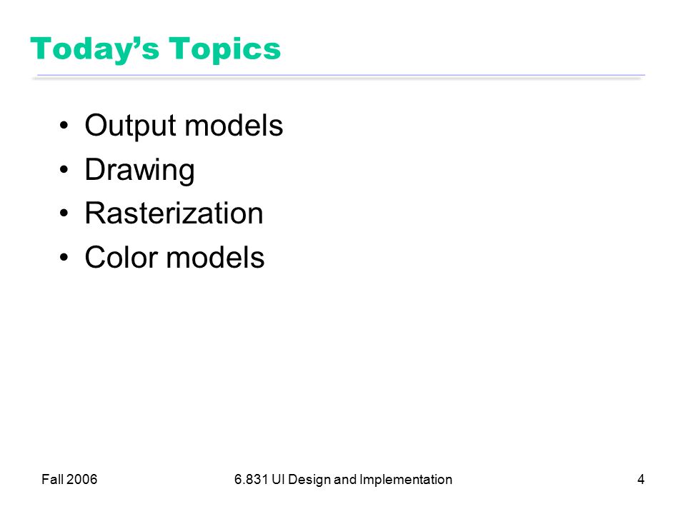 Fall UI Design and Implementation4 Today’s Topics Output models Drawing Rasterization Color models