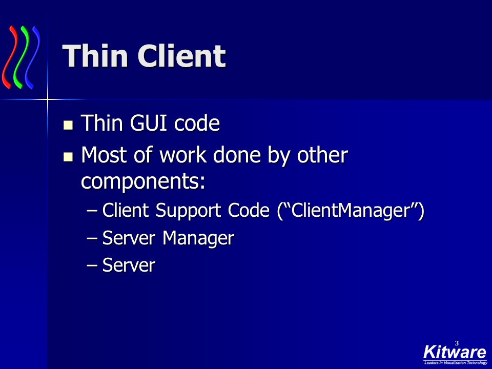 3 Thin Client Thin GUI code Thin GUI code Most of work done by other components: Most of work done by other components: –Client Support Code ( ClientManager ) –Server Manager –Server
