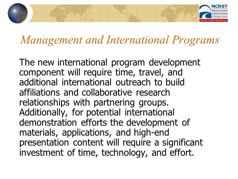 Management and International Programs The new international program development component will require time, travel, and additional international outreach to build affiliations and collaborative research relationships with partnering groups.