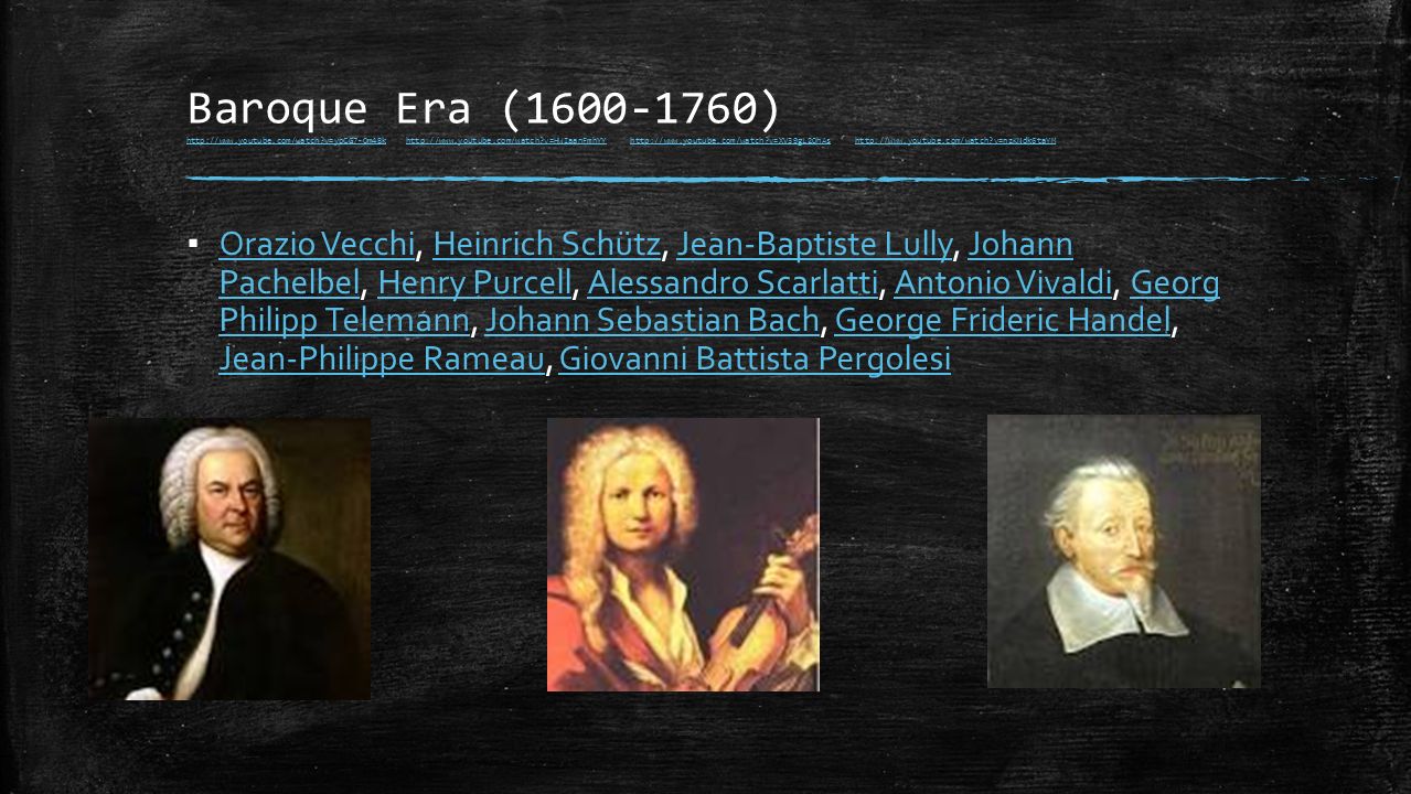 Baroque Era ( )   v=ypCG7-Om4Bk   v=HWIaanFmhYY   v=XV39gL2OhAs   v=nzKNdk6taYM   v=ypCG7-Om4Bkhttp://  v=HWIaanFmhYYhttp://  v=XV39gL2OhAshttp://  v=nzKNdk6taYM ▪ Orazio Vecchi, Heinrich Schütz, Jean-Baptiste Lully, Johann Pachelbel, Henry Purcell, Alessandro Scarlatti, Antonio Vivaldi, Georg Philipp Telemann, Johann Sebastian Bach, George Frideric Handel, Jean-Philippe Rameau, Giovanni Battista Pergolesi Orazio VecchiHeinrich SchützJean-Baptiste LullyJohann PachelbelHenry PurcellAlessandro ScarlattiAntonio VivaldiGeorg Philipp TelemannJohann Sebastian BachGeorge Frideric Handel Jean-Philippe RameauGiovanni Battista Pergolesi