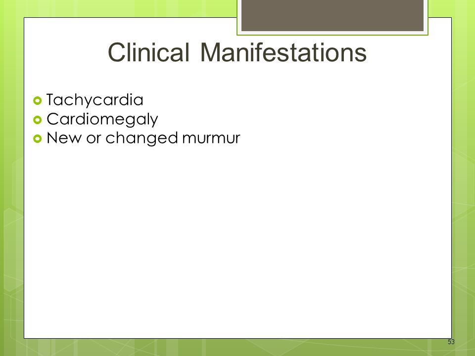 53  Tachycardia  Cardiomegaly  New or changed murmur Clinical Manifestations