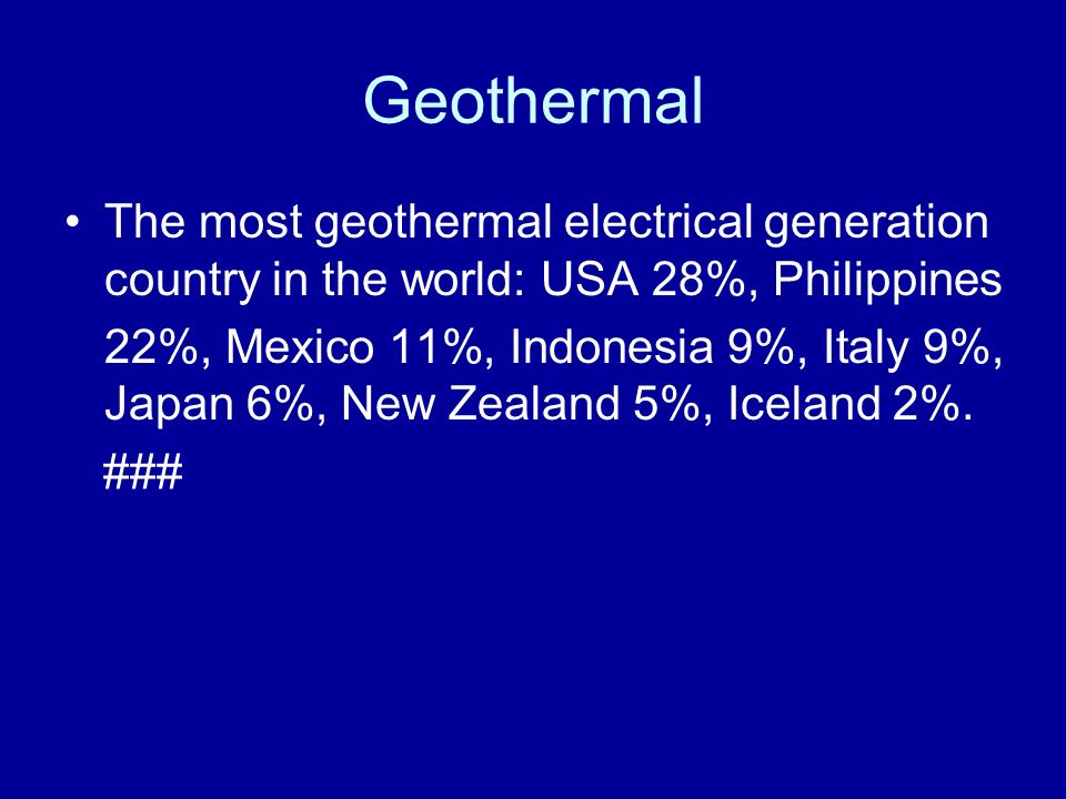 Geothermal The most geothermal electrical generation country in the world: USA 28%, Philippines 22%, Mexico 11%, Indonesia 9%, Italy 9%, Japan 6%, New Zealand 5%, Iceland 2%.
