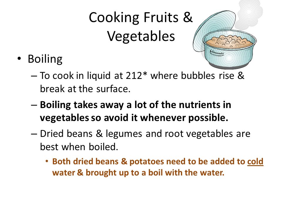Cooking Fruits & Vegetables Boiling – To cook in liquid at 212* where bubbles rise & break at the surface.