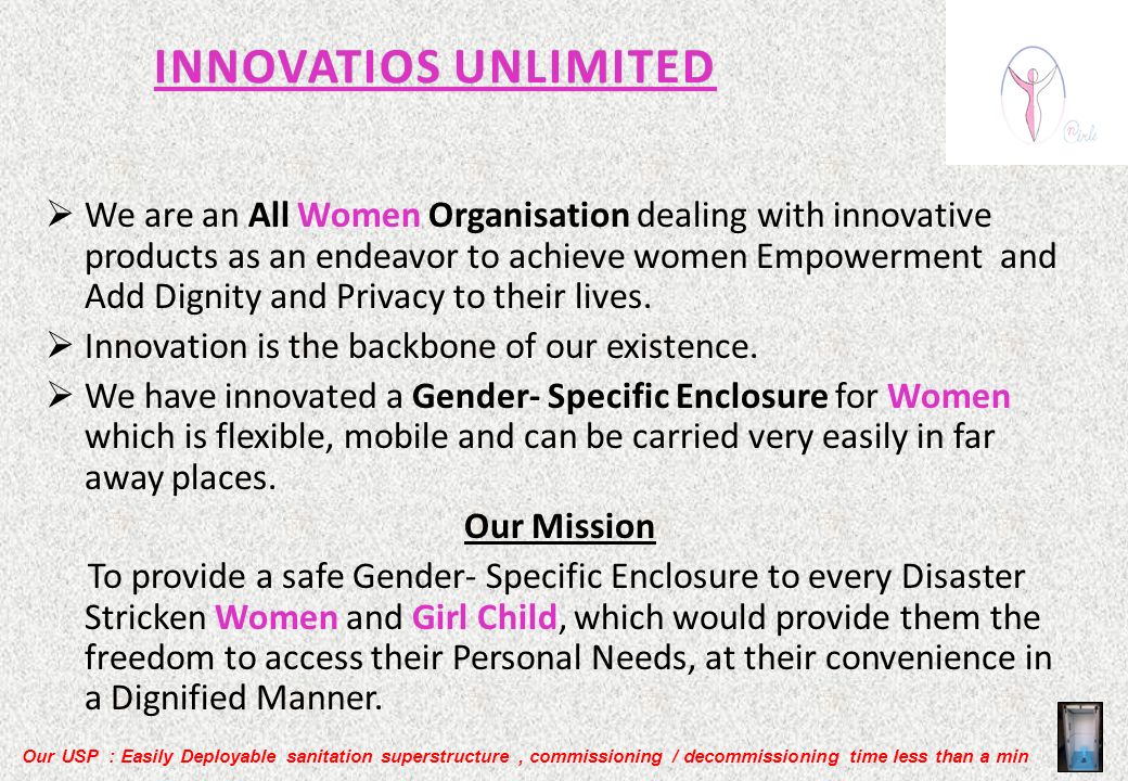Our USP : Easily Deployable sanitation superstructure, commissioning / decommissioning time less than a min INNOVATIOS UNLIMITED INNOVATIOS UNLIMITED  We are an All Women Organisation dealing with innovative products as an endeavor to achieve women Empowerment and Add Dignity and Privacy to their lives.