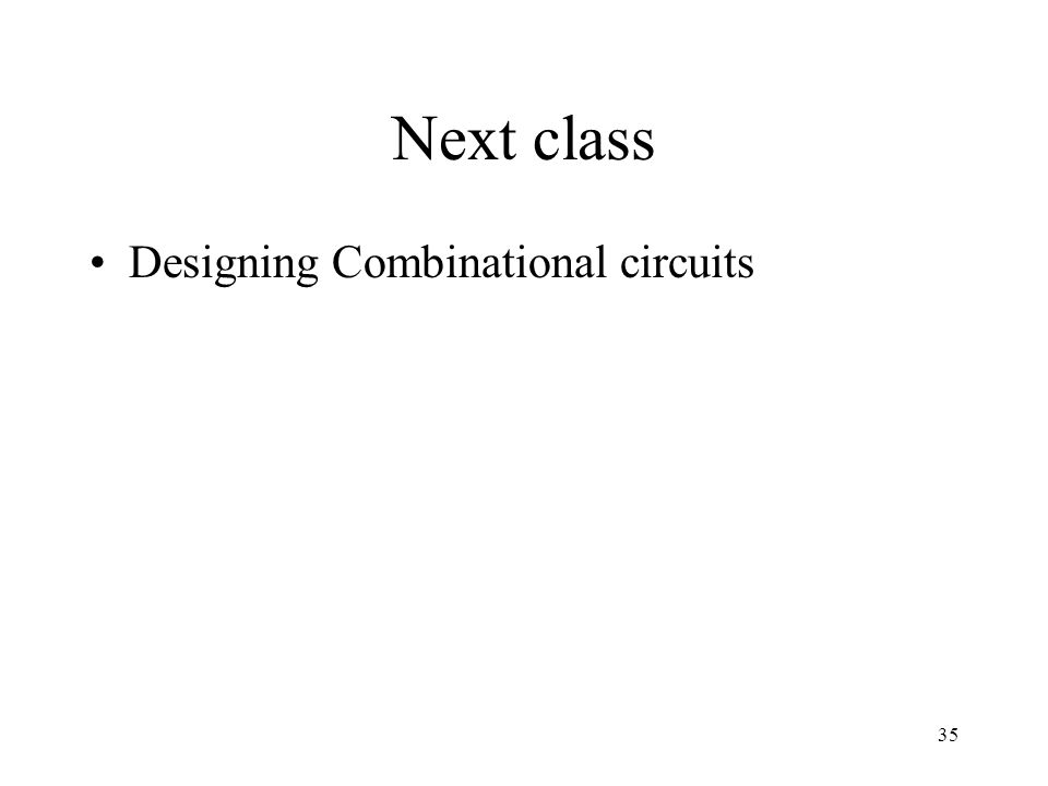 Next class Designing Combinational circuits 35