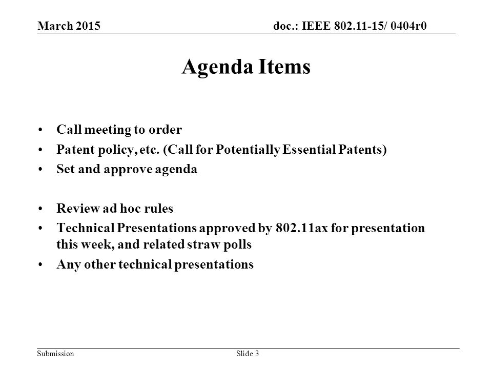 doc.: IEEE / 0404r0 Submission March 2015 Slide 3 Agenda Items Call meeting to order Patent policy, etc.
