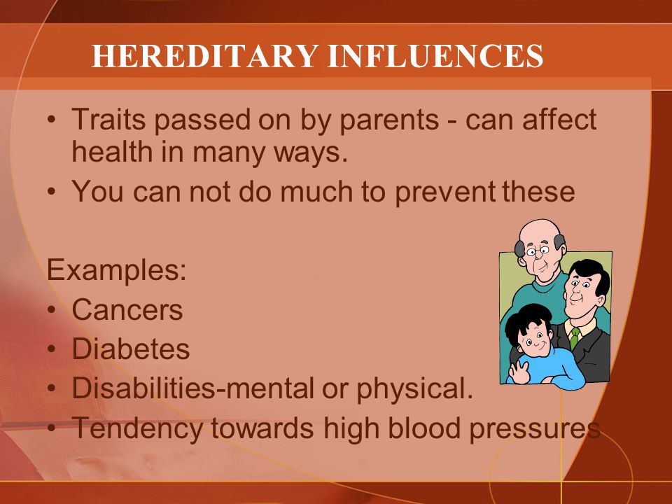HEREDITARY INFLUENCES Traits passed on by parents - can affect health in many ways.