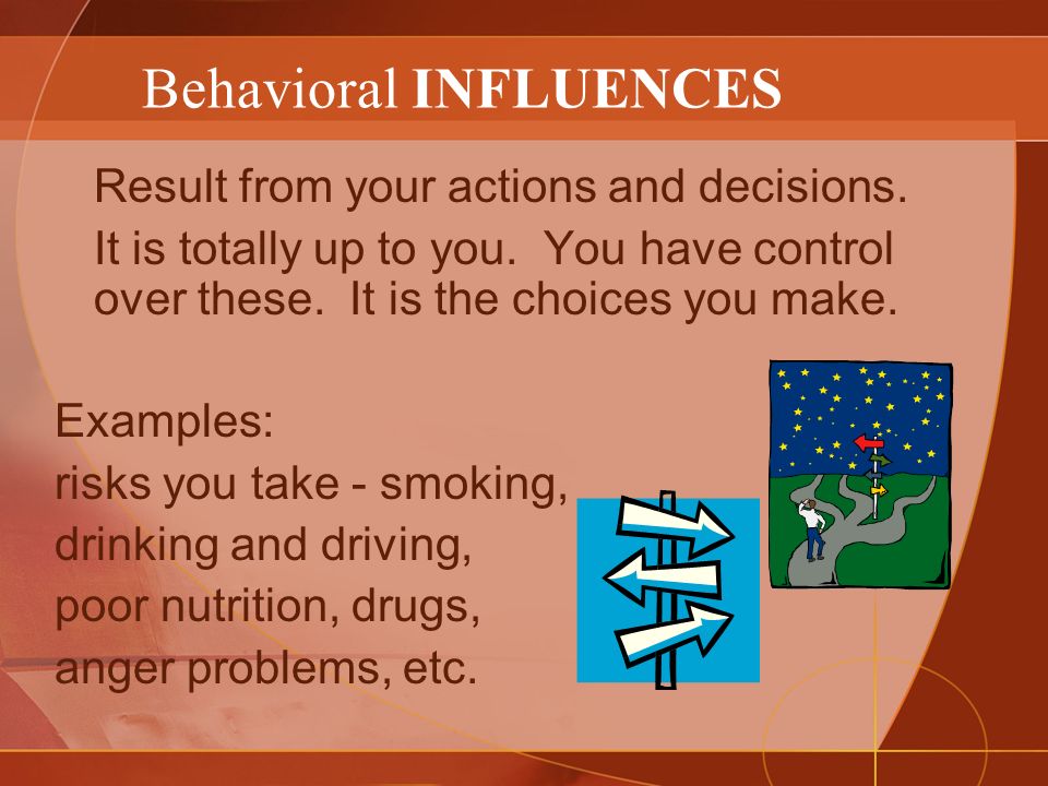 Behavioral INFLUENCES Result from your actions and decisions.