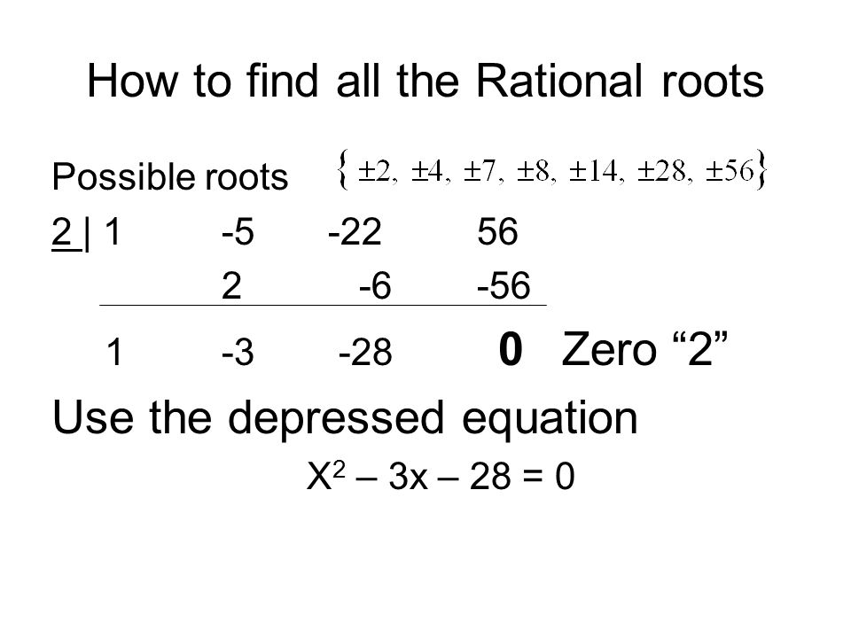 How to find all the Rational roots Possible roots 2 | Zero 2 Use the depressed equation X 2 – 3x – 28 = 0