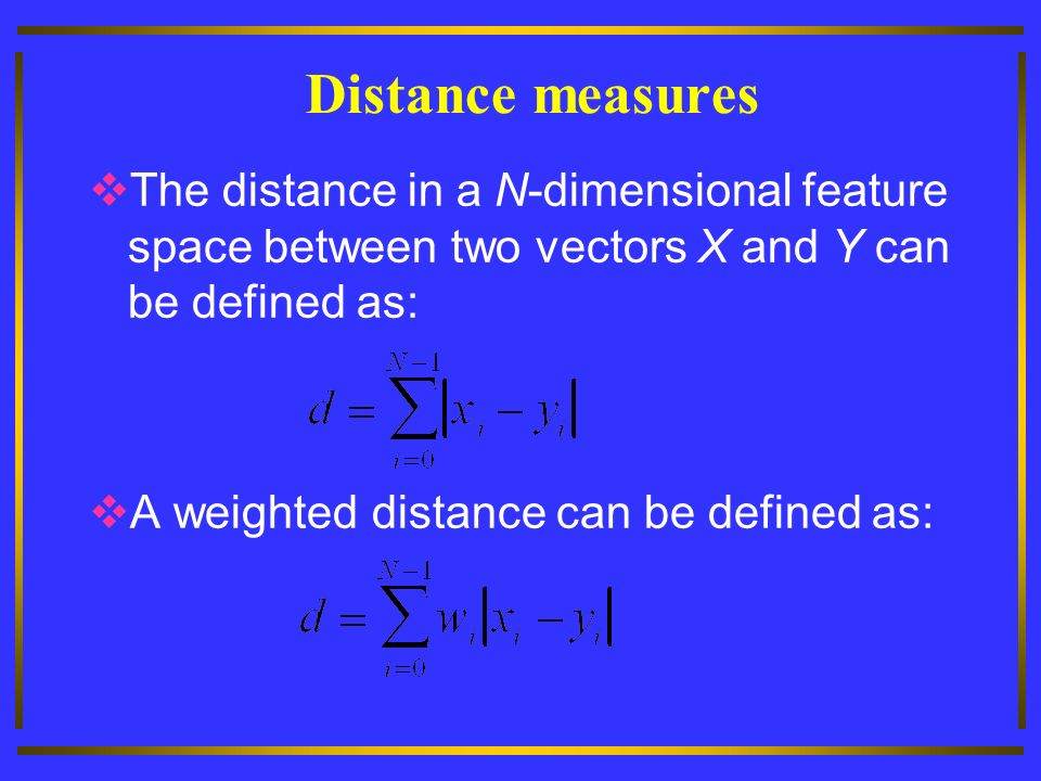 Distance measures  The distance in a N-dimensional feature space between two vectors X and Y can be defined as:  A weighted distance can be defined as: