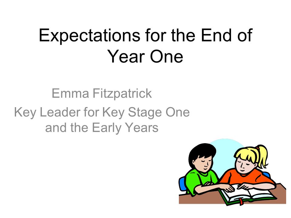 Expectations for the End of Year One Emma Fitzpatrick Key Leader for Key Stage One and the Early Years