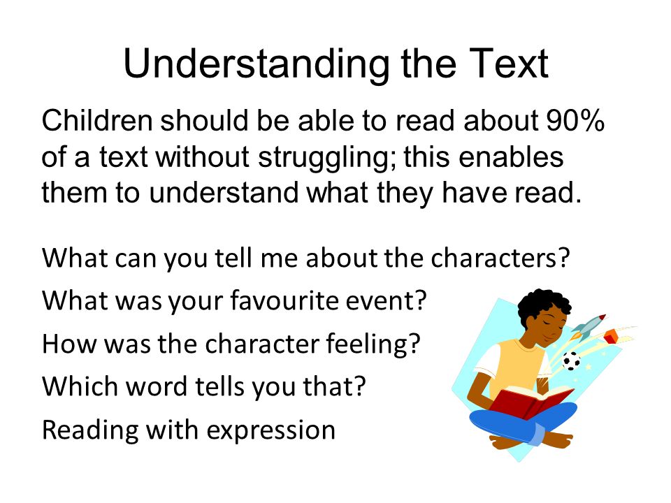 Understanding the Text Children should be able to read about 90% of a text without struggling; this enables them to understand what they have read.